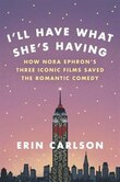 I'll Have What She's Having: How Nora Ephron's Three Iconic Films Saved The Romantic Comedy