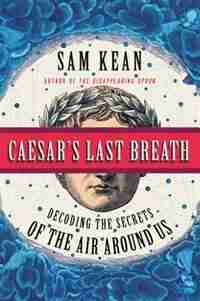 Caesar's Last Breath: Decoding The Secrets Of The Air Around Us by Sam Kean