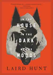 In The House In The Dark Of The Woods by Laird Hunt