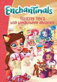Enchantimals: Felicity Fox's Wild Wonderwood Adventure by Ellie O'ryan
