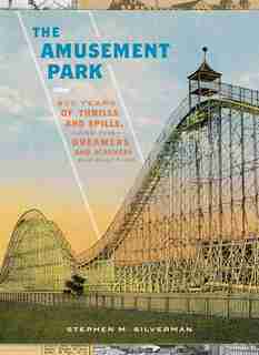 The Amusement Park: 900 Years of Thrills and Spills, and the Dreamers and Schemers Who Built Them by Stephen M. Silverman