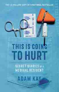 This Is Going To Hurt: Secret Diaries Of A Medical Resident by Adam Kay