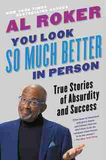 You Look So Much Better In Person: True Stories Of Absurdity And Success by Al Roker