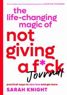 The Life-changing Magic Of Not Giving A F*ck Journal: Practical Ways To Care Less And Get More by Sarah Knight