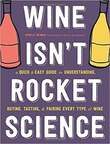 Wine Isn't Rocket Science: A Quick And Easy Guide To Understanding, Buying, Tasting, And Pairing Every Type Of Wine