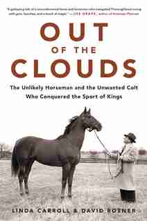 Out Of The Clouds: The Unlikely Horseman And The Unwanted Colt Who Conquered The Sport Of Kings by Linda Carroll