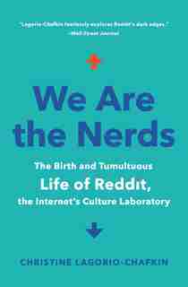 We Are The Nerds: The Birth And Tumultuous Life Of Reddit, The Internet's Culture Laboratory by Christine Lagorio-chafkin