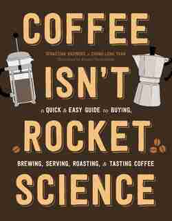 Coffee Isn't Rocket Science: A Quick And Easy Guide To Buying, Brewing, Serving, Roasting, And Tasting Coffee by Sebastien Racineux