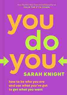 You Do You: How To Be Who You Are And Use What You've Got To Get What You Want by Sarah Knight