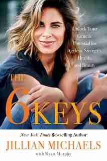The 6 Keys: Unlock Your Genetic Potential For Ageless Strength, Health, And Beauty by Jillian Michaels