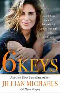 The 6 Keys: Unlock Your Genetic Potential For Ageless Strength, Health, And Beauty by Jillian Michaels