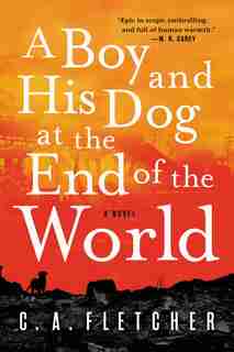 A Boy And His Dog At The End Of The World: A Novel by C. A. Fletcher
