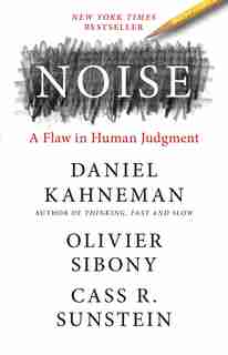 Noise: A Flaw In Human Judgment by Daniel Kahneman
