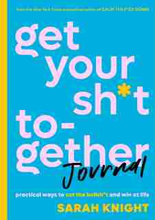 Get Your Sh*t Together Journal: Practical Ways To Cut The Bullsh*t And Win At Life by Sarah Knight