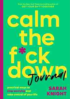 Calm The F*ck Down Journal: Practical Ways To Stop Worrying And Take Control Of Your Life by Sarah Knight