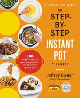 The Step-by-step Instant Pot Cookbook: 100 Simple Recipes For Spectacular Results -- With Photographs Of Every Step by Jeffrey Eisner
