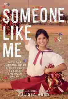 Someone Like Me: How One Undocumented Girl Fought For Her American Dream by Julissa Arce