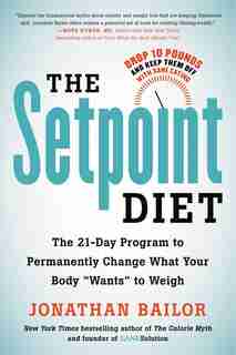 The Setpoint Diet: The 21-day Program To Permanently Change What Your Body Wants To Weigh by Jonathan Bailor