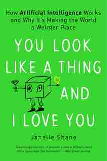 You Look Like A Thing And I Love You: How Artificial Intelligence Works And Why It's Making The World A Weirder Place by Janelle Shane