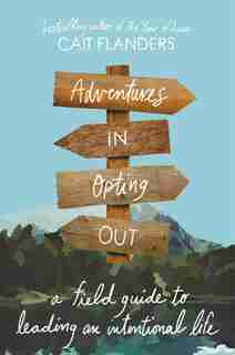 Adventures In Opting Out: A Field Guide To Leading An Intentional Life by Cait Flanders