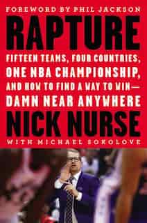 Rapture: Fifteen Teams, Four Countries, One Nba Championship, And How To Find A Way To Win -- Damn Near Any by Nick Nurse