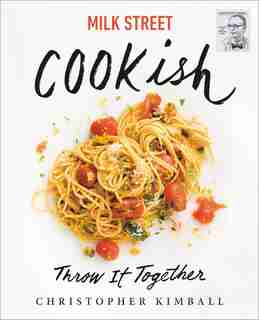 Milk Street: Cookish: Throw It Together: Big Flavors. Simple Techniques. 200 Ways To Reinvent Dinner. by Christopher Kimball