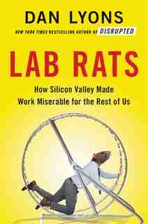 Lab Rats: How Silicon Valley Made Work Miserable For The Rest Of Us by Dan Lyons