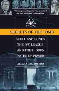 Secrets Of The Tomb: Skull And Bones, The Ivy League, And the Hidden Paths Of Power by Alexandra Robbins