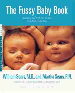 The Fussy Baby Book: Parenting Your High-Need Child From Birth to Age Five by William Sears