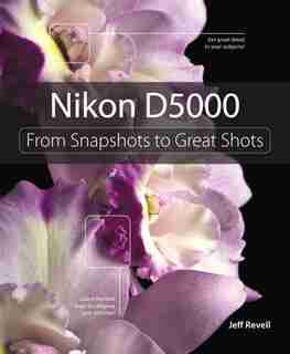 Nikon D5000: From Snapshots to Great Shots by Jeff Revell