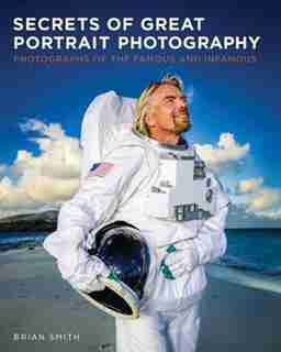 Secrets Of Great Portrait Photography: Photographs Of The Famous And Infamous by Brian Smith