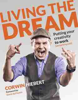Living The Dream: Putting Your Creativity To Work (and Getting Paid) by Corwin Hiebert
