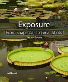 Exposure: From Snapshots To Great Shots by Jeff Revell