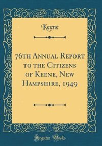 76th Annual Report to the Citizens of Keene, New Hampshire, 1949 (Classic Reprint) by Keene Keene