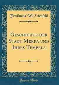 Geschichte der Stadt Mekka und Ihres Tempels (Classic Reprint) by Ferdinand Wüstenfeld