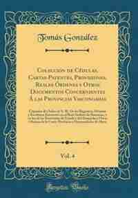 Colección de Cédulas, Cartas-Patentes, Provisiones, Reales Órdenes y Otros Documentos Concernientes Á las Provincias Vascongadas, Vol. 4: Copiados de by Tomás González