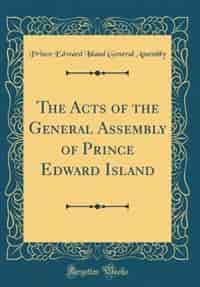 The Acts of the General Assembly of Prince Edward Island (Classic Reprint) by Prince Edward Island General Assembly