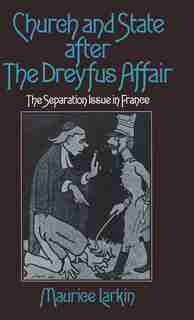 Church And State After The Dreyfus Affair: The Separation Issue In France by Maurice Larkin