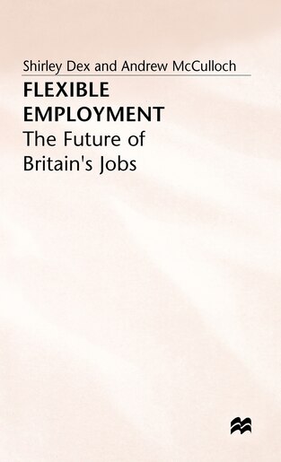 Flexible Employment: The Future Of Britain's Jobs by Shirley Dex