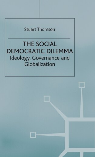 The Social Democratic Dilemma: Ideology, Governance And Globalization de S. Thomson