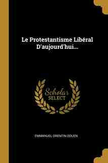 Le Protestantisme Libéral D'aujourd'hui... by Emmanuel Orentin Douen