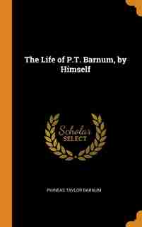The Life of P.T. Barnum, by Himself by Phineas Taylor Barnum