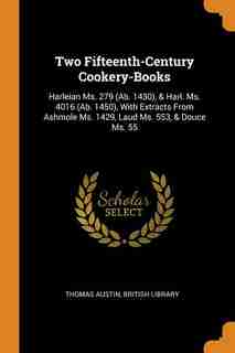 Two Fifteenth-Century Cookery-Books: Harleian Ms. 279 (Ab. 1430), & Harl. Ms. 4016 (Ab. 1450), With Extracts From Ashmole Ms. 1429, Laud by Thomas Austin