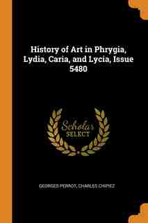 History of Art in Phrygia, Lydia, Caria, and Lycia, Issue 5480 by Georges Perrot