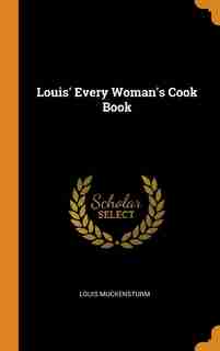 Louis' Every Woman's Cook Book by Louis Muckensturm