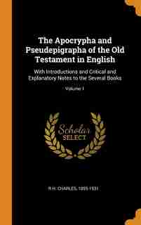 The Apocrypha and Pseudepigrapha of the Old Testament in English: With Introductions and Critical and Explanatory Notes to the Several Books; Volume 1 de 1855-1931 R H. Charles