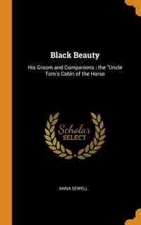 Black Beauty: His Groom and Companions ; the Uncle Tom's Cabin of the Horse by Anna Sewell