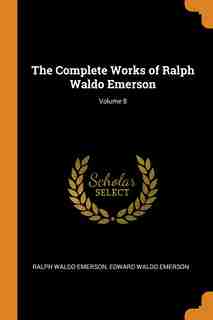 The Complete Works of Ralph Waldo Emerson; Volume 8 by Ralph Waldo Emerson