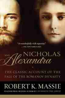 Nicholas And Alexandra: The Classic Account Of The Fall Of The Romanov Dynasty by Robert K. Massie