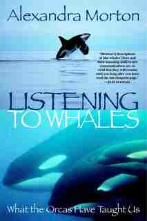 Listening to Whales: What the Orcas Have Taught Us by ALEXANDRA MORTON